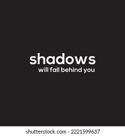 shadows will fall behind you. illustration of the quote.