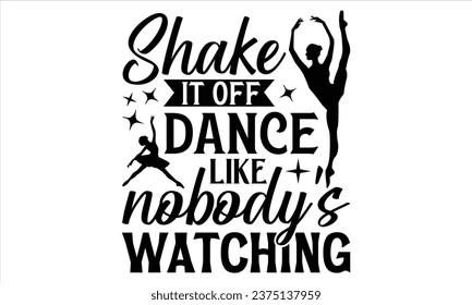 Shake It Off Dance Like Nobody's Watching - Dancing T shirt Design, Handmade calligraphy vector illustration, used for poster, simple, lettering  For stickers, mugs, etc.