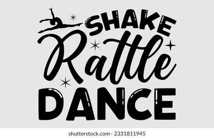 Shake Rattle Dance- Dance SVG and t- shirt design, Hand drawn vintage hand lettering greeting card template with typography text, Isolated on white background.