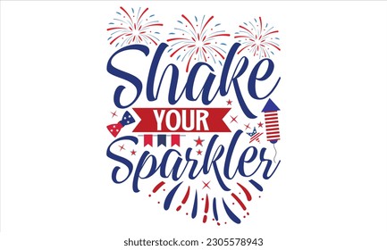 Shake Your Sparkler - Fourth Of July SVG Design, Hand lettering inspirational quotes isolated on white background, used for prints on bags, poster, banner, flyer and mug, pillows.