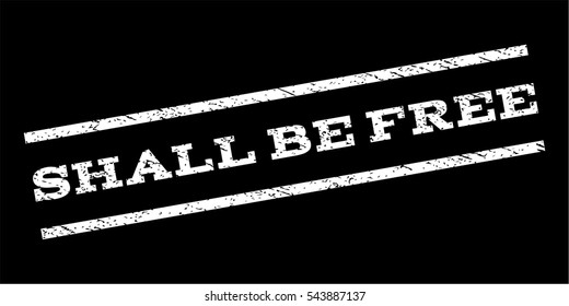 Shall Be Free watermark stamp. Text tag between parallel lines with grunge design style. Rubber seal stamp with dirty texture. Vector white color ink imprint on a black background.