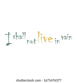 I shall not live in vain for applying to t-shirts. Stylish and modern design for printing on clothes and things. Inspirational phrase. Motivational call for placement on posters and vinyl stickers.