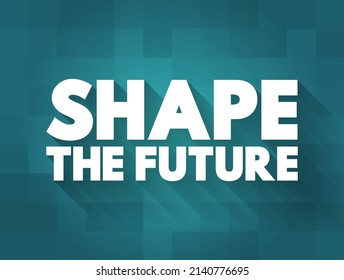 Shape the Future - means to influence, create, or determine what the future will be like through your actions, decisions, or innovations, text concept background