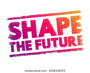 Shape the Future - means to influence, create, or determine what the future will be like through your actions, decisions, or innovations, text concept stamp