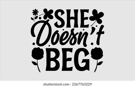 She doesn’t beg- Women's day t-shirt design, Hand drawn lettering phrase, Sarcastic typography svg design, Vector EPS Editable Files, For stickers banner, prints on bags, pillows.