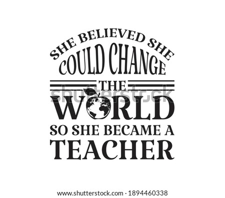 She believed she could change the world so she became a teacher Printable Vector Illustration. typography t-shirt graphics, typography art lettering composition design.