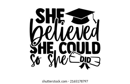 She believed she could so she did - Graduation t shirts design, Hand drawn lettering phrase, Calligraphy t shirt design, Isolated on white background, svg Files for Cutting Cricut and Silhouette, EPS  svg