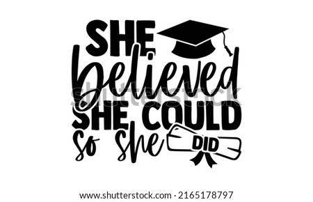 She believed she could so she did - Graduation t shirts design, Hand drawn lettering phrase, Calligraphy t shirt design, Isolated on white background, svg Files for Cutting Cricut and Silhouette, EPS 