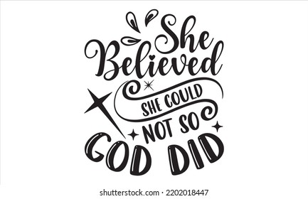 She Believed She Could Not So God Did - Faith T shirt Design, Hand drawn lettering and calligraphy, Svg Files for Cricut, Instant Download, Illustration for prints on bags, posters svg