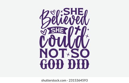 She Believed She Could Not So God Did - Faith T-Shirt Design, Print On T-Shirts, Mugs, Birthday Cards, Wall Decals, Car Decals, Stickers, Birthday Party Decorations, Cuts And More Use.