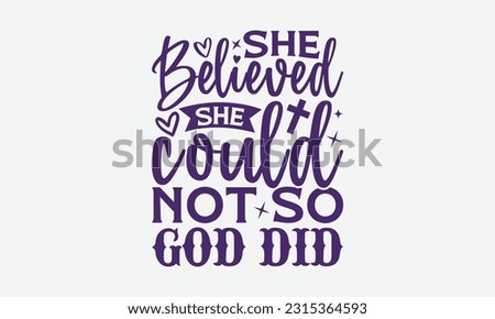 She Believed She Could Not So God Did - Faith T-Shirt Design, Print On T-Shirts, Mugs, Birthday Cards, Wall Decals, Car Decals, Stickers, Birthday Party Decorations, Cuts And More Use.