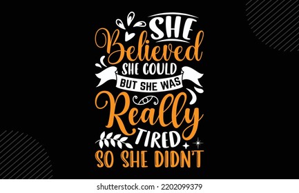 She Believed She Could But She Was Really Tired So She Didn’t - Mom T shirt Design, Modern calligraphy, Cut Files for Cricut Svg, Illustration for prints on bags, posters svg