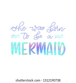 She was born to be a mermaid inspirational lettering card with holographic effect. Vector summer illustration