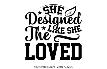 She Designed The Like She Loved- Women Empowerment t- shirt design, Hand drawn lettering phrase, Illustration for prints on t-shirts and bags, posters, cards, Vector illustration Template.