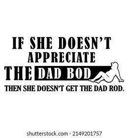 If She Doesn't Appreciate The Dad Bod Then She Doesn't Get The Dad Rod vector design