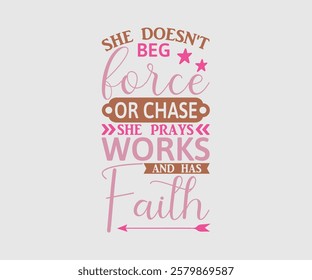 She Doesn't Beg Force Or Chase She Prays Works And Has Faith, Mom Quotes, Quotes about Mother, funny mom design, Mothers Day Design, Mother's day typographic t shirt design