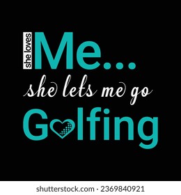She Loves Me She Lets Me Go Golfing. Golf t shirt design. Sports vector illustration quote. Design for t shirt, typography, print, poster, banner, gift card, label sticker, flyer, mug design etc. Eps