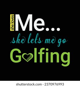 She Loves Me She Lets Me Go Golfing. Golf t shirt design. Sports vector illustration quote. Design for t shirt, typography, print, poster, banner, gift card, label sticker, flyer, mug design etc. Eps
