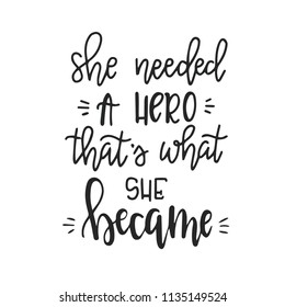 She needed a hero that is what she became Hand drawn typography poster or cards. Conceptual handwritten phrase.T shirt hand lettered calligraphic design. Inspirational vector
