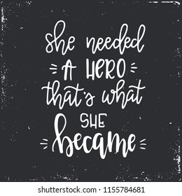 She needed a hero that is what she became Hand drawn typography poster or cards. Conceptual handwritten phrase.T shirt hand lettered calligraphic design. Inspirational vector