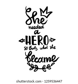 She needed a hero, so that's what she became handwriting monogram calligraphy. Phrase poster graphic desing. Hand drawn quotes for motivation, inspiration. Black and white engraved ink art.