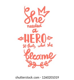 She needed a hero, so that's what she became handwriting monogram calligraphy. Phrase poster graphic desing. Hand drawn quotes for motivation, inspiration. Black and white engraved ink art.