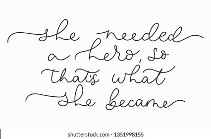 She needed a hero so that's what she became inspirational lettering card. Cute and kind lettering inscription for prints, textile etc. Vector illustration