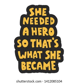 
She needed a hero so that's what she became. Motivational, inspirational inscription. Lettering hand-drawn.