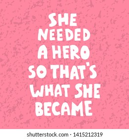
She needed a hero so that's what she became. Motivational, inspirational inscription. Lettering hand-drawn.
