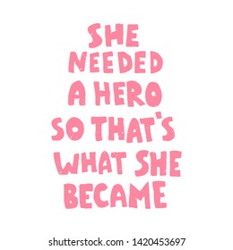 
She needed a hero so that's what she became. Motivational, inspirational inscription. Lettering hand-drawn.
