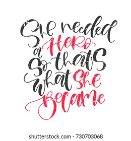 She needed a hero, so that's what she became. Inspirational handwritten feminism quote about woman. Black and pink grunge vector lettering for t shirt and posters.