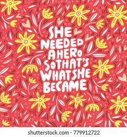 She needed a hero so that's what she became - unique hand drawn inspirational girl power quote.