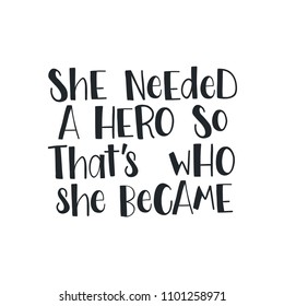 "She needed a hero so that's who she became". Vector poster lettering. Handdrawn ink elements. Feminism slogan. Isolated typography motivational card. Design phrase for t-shirt and prints.