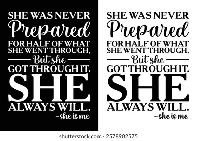 She Was Never Prepared For Half Of What She Went Through, But She Got Through It. She Always Will. -She is Me. T-shirt design