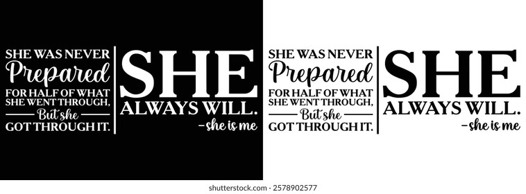 She Was Never Prepared For Half Of What She Went Through, But She Got Through It. She Always Will. -She is Me. T-shirt design