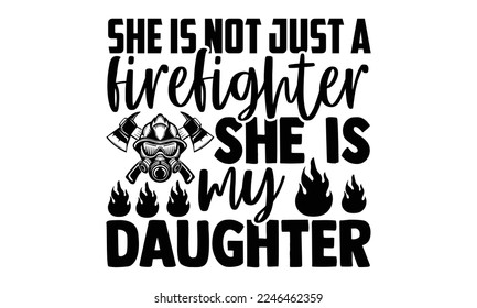 She Is Not Just A Firefighter She Is My Daughter - Vector illustration with Firefighter quotes Design. Hand drawn Lettering for poster, t-shirt, card, invitation, sticker. svg for Cutting Machine svg