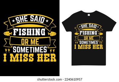 She said fishing or  me sometimes  miss her t shirt design.