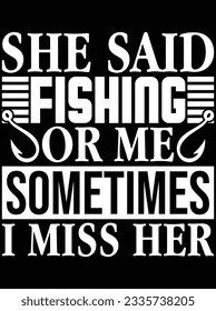 She said fishing or me sometimes I miss her vector art design, eps file. design file for t-shirt. SVG, EPS cuttable design file