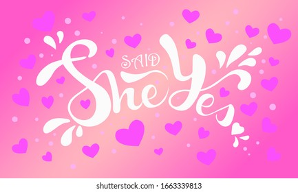 She said Yes hand written lettering quote for greeting or invitation card, wedding sign lettering phrase.Vector illustration on pink gradient  background with hearts.