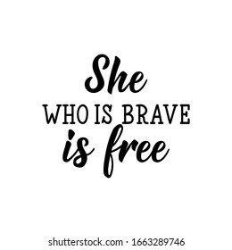 She who is brave is free. Feminist lettering. Can be used for prints bags, t-shirts, posters, cards. calligraphy vector. Ink illustration