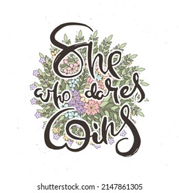 She Who Dares Wins. Hand lettering grunge card with flower background. Handcrafted doodle letters in retro style. Hand-drawn vintage vector typography illustration