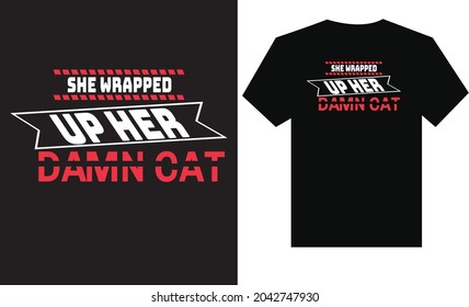 She wrapped up her damn cat t-shirt design template. 