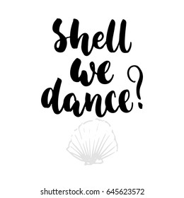 Shell we dance - hand drawn lettering quote isolated on the white background. Fun brush ink inscription for photo overlays, greeting card or t-shirt print, poster design