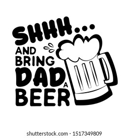 Shhh...and bring dad a beer- funny text with beer mug. Good for textile, t-shirt, banner ,poster, print on gift.