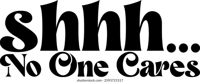 shhh no one cares funny sarcastic quote black vector rgaphic design and cut file