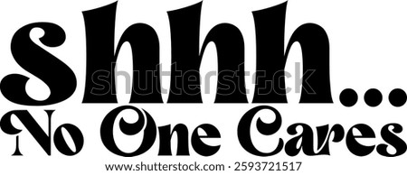 shhh no one cares funny sarcastic quote black vector rgaphic design and cut file
