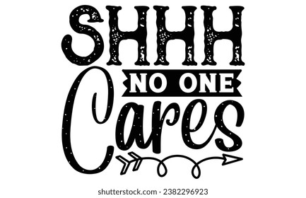 shhh no one cares, Sarcasm t-shirt design vector file.