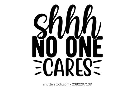 shhh no one cares, Sarcasm t-shirt design vector file.