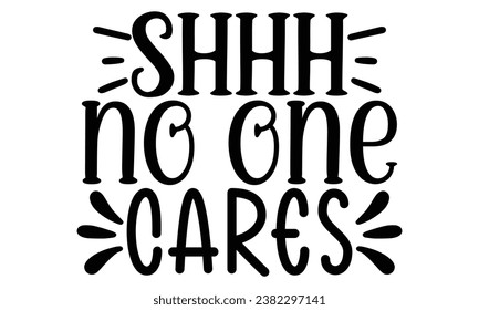 shhh no one cares, Sarcasm t-shirt design vector file.