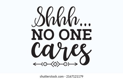 Shhh...no one cares - Sarcastic quotes. Vector vintage illustration. Motivation inspiration lettering typography template quote life is short smile while you still have teeth